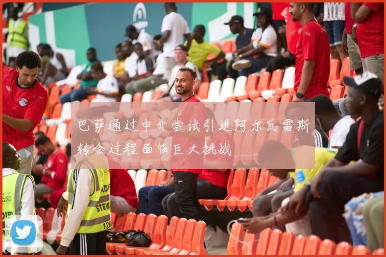 巴萨通过中介尝试引进阿尔瓦雷斯转会过程面临巨大挑战
