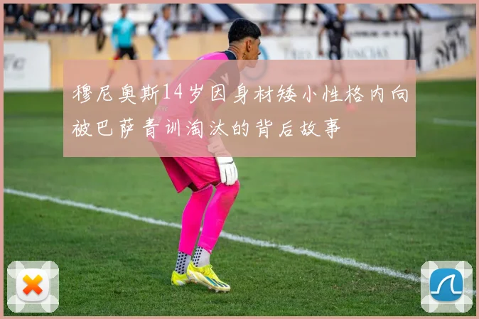 穆尼奥斯14岁因身材矮小性格内向被巴萨青训淘汰的背后故事