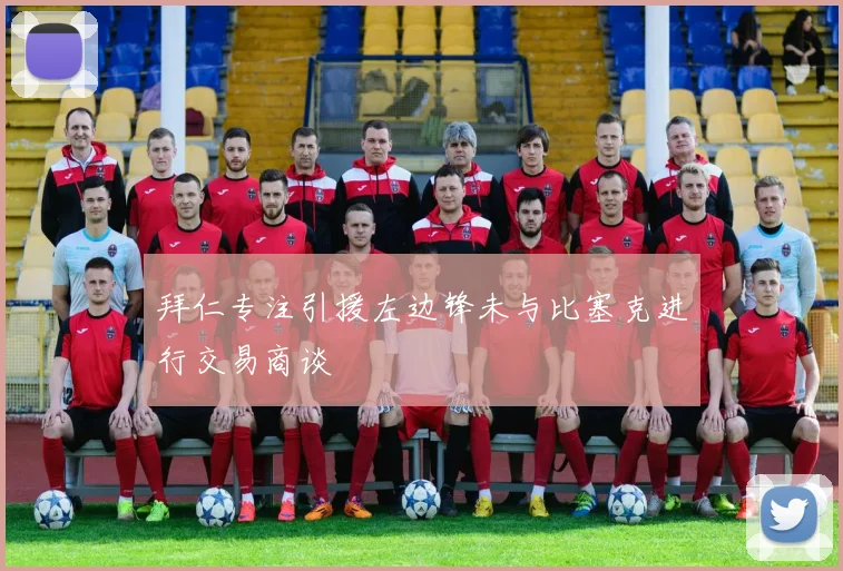 拜仁专注引援左边锋未与比塞克进行交易商谈