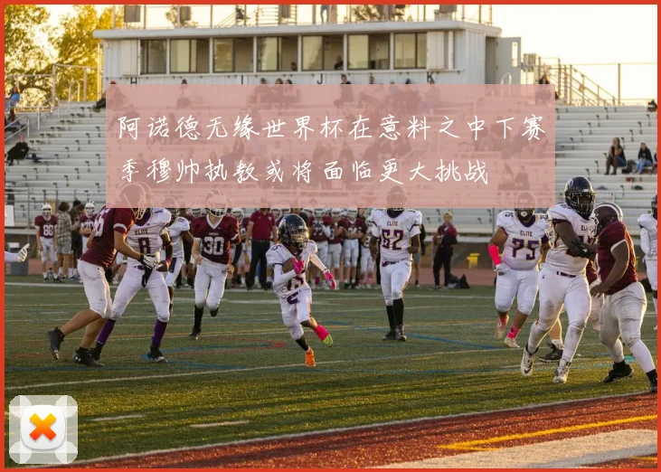 阿诺德无缘世界杯在意料之中下赛季穆帅执教或将面临更大挑战