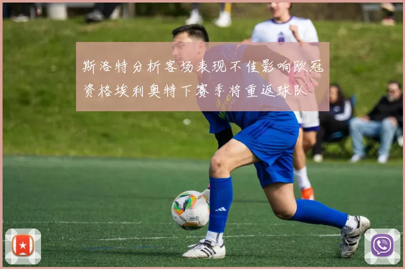 斯洛特分析客场表现不佳影响欧冠资格埃利奥特下赛季将重返球队