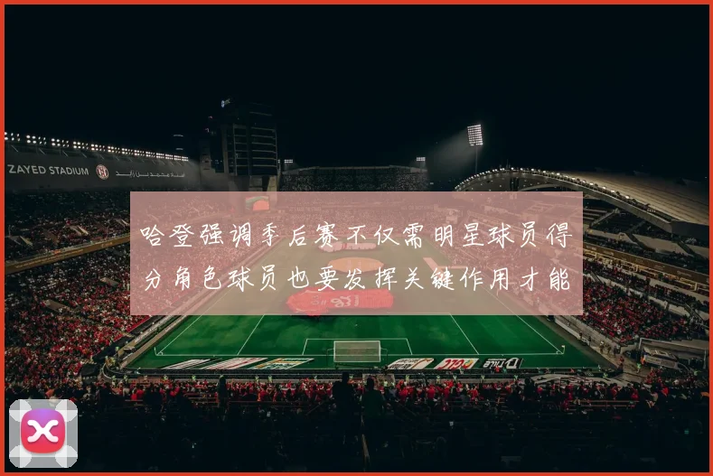 哈登强调季后赛不仅需明星球员得分角色球员也要发挥关键作用才能取胜