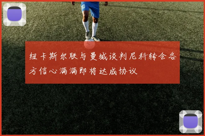 纽卡斯尔联与曼城谈判尼科转会各方信心满满即将达成协议