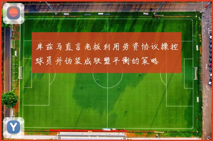 库兹马直言老板利用劳资协议操控球员并伪装成联盟平衡的策略