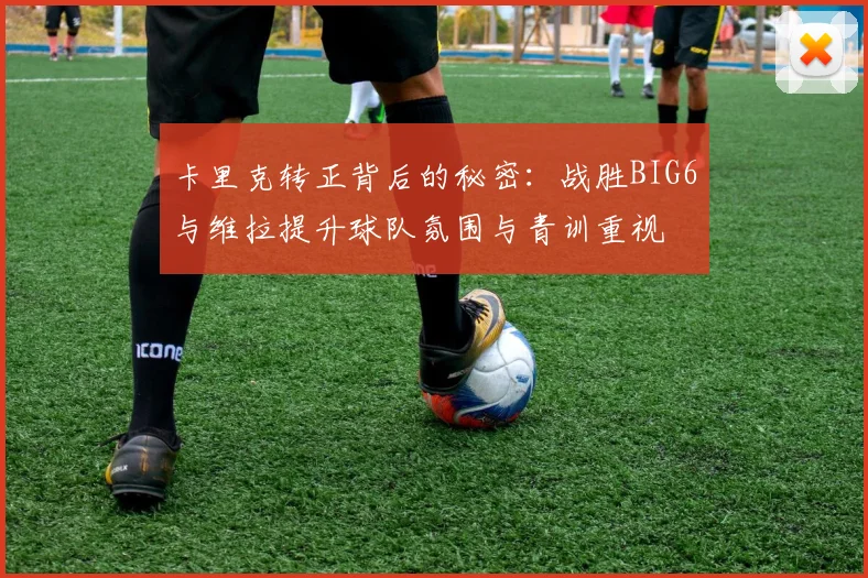 卡里克转正背后的秘密：战胜BIG6与维拉提升球队氛围与青训重视