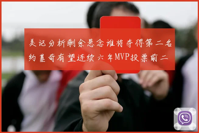 美记分析剩余悬念谁将夺得第二名约基奇有望连续六年MVP投票前二