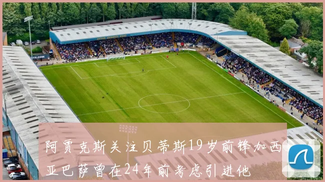 阿贾克斯关注贝蒂斯19岁前锋加西亚巴萨曾在24年前考虑引进他