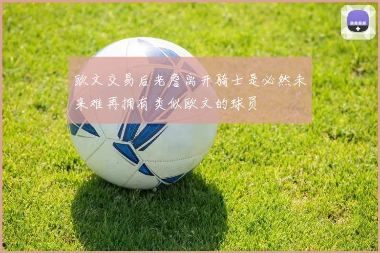 欧文交易后老詹离开骑士是必然未来难再拥有类似欧文的球员