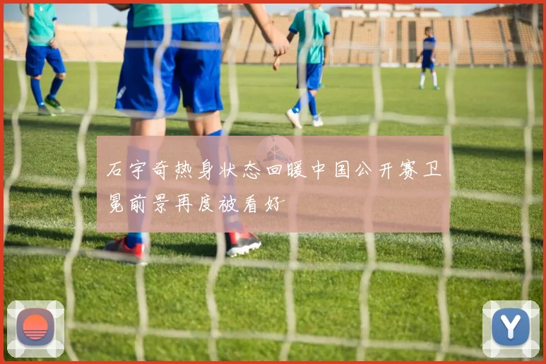 石宇奇热身状态回暖中国公开赛卫冕前景再度被看好
