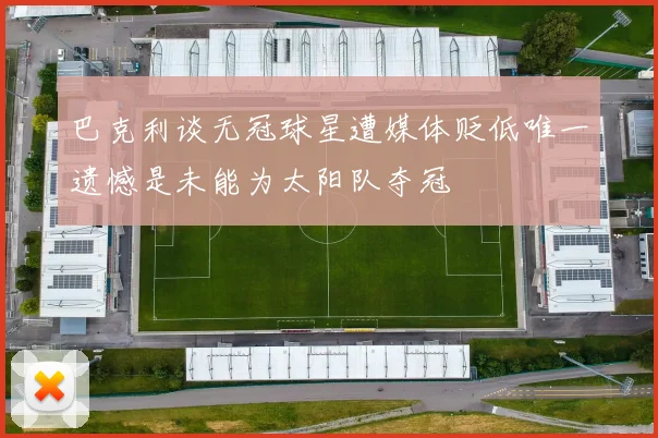 巴克利谈无冠球星遭媒体贬低唯一遗憾是未能为太阳队夺冠